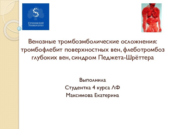 Венозные тромбоэмболические осложнения:  тромбофлебит поверхностных вен, флеботромбоз глубоких вен, синдром Педжета-ШрёттераВыполнилаСтудентка 4 курса ЛФМаксимова Екатерина