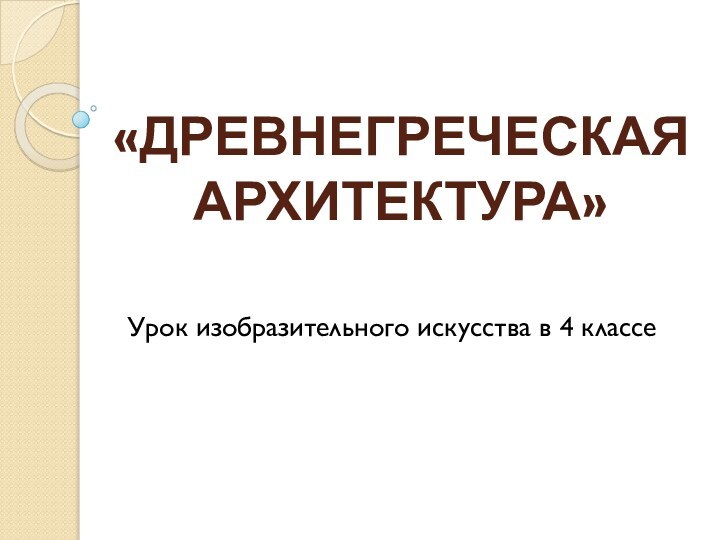 «ДРЕВНЕГРЕЧЕСКАЯ АРХИТЕКТУРА»Урок изобразительного искусства в 4 классе