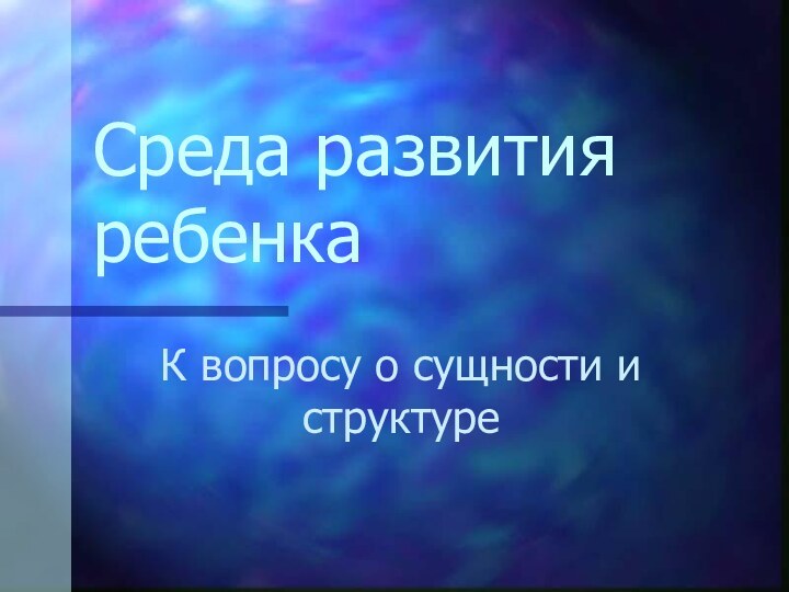 Среда развития ребенкаК вопросу о сущности и структуре