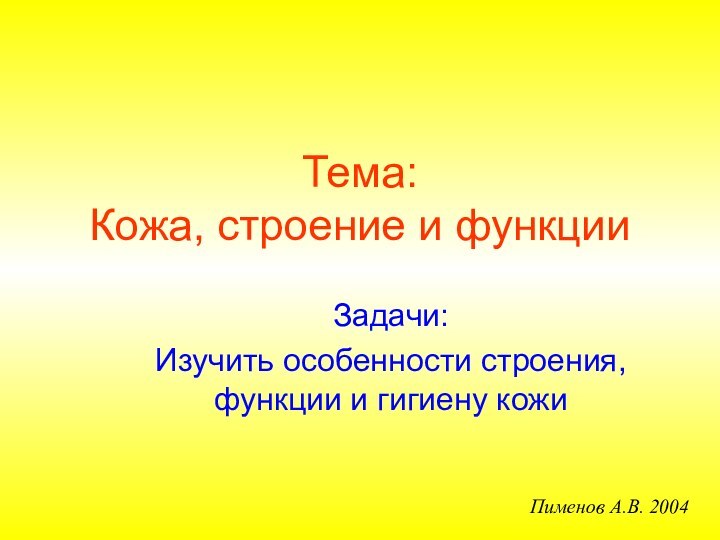 Тема: Кожа, строение и функцииЗадачи:Изучить особенности строения, функции и гигиену кожиПименов А.В. 2004