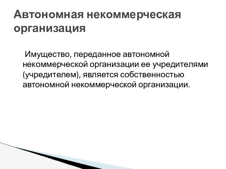 Имущество, переданное автономной некоммерческой организации ее учредителями (учредителем), является собственностью автономной некоммерческой организации.Автономная некоммерческая организация