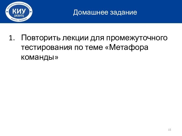 Домашнее заданиеПовторить лекции для промежуточного тестирования по теме «Метафора команды»