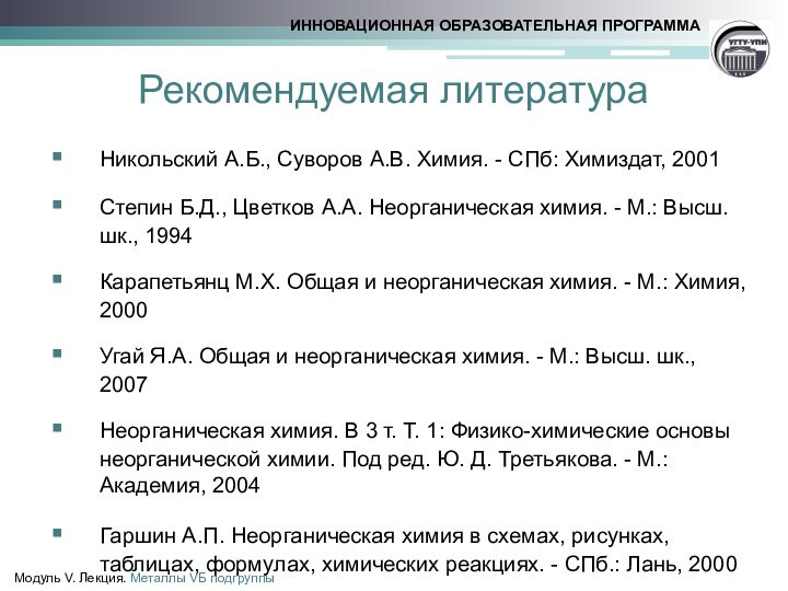 Рекомендуемая литератураНикольский А.Б., Суворов А.В. Химия. - СПб: Химиздат, 2001Степин Б.Д., Цветков