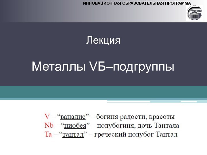 ИННОВАЦИОННАЯ ОБРАЗОВАТЕЛЬНАЯ ПРОГРАММА  Лекция   Металлы VБ–подгруппы