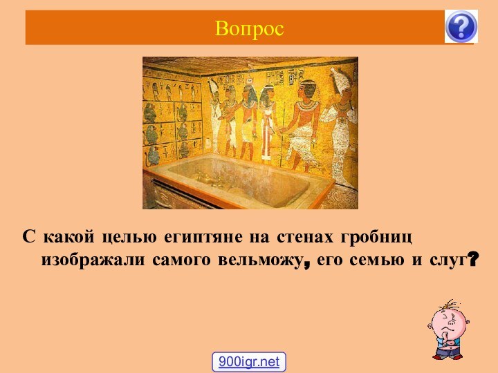 Вопрос С какой целью египтяне на стенах гробниц изображали самого вельможу, его семью и слуг?