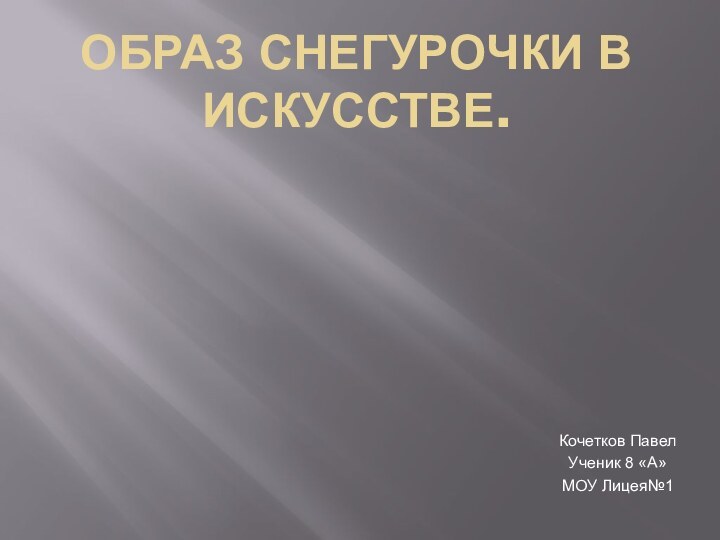 ОБРАЗ СНЕГУРОЧКИ В ИСКУССТВЕ.Кочетков ПавелУченик 8 «А»МОУ Лицея№1