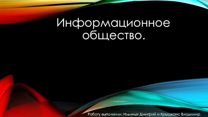 Информационное         общество.Работу выполнили: Ильиных