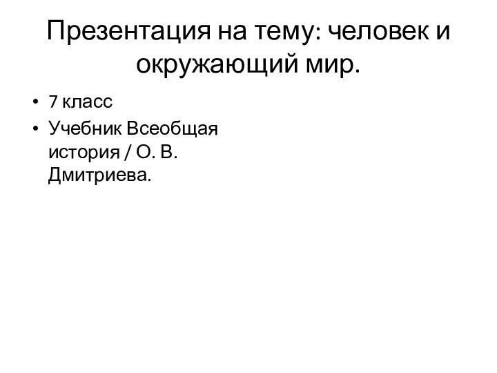 Презентация на тему: человек и окружающий мир.7 класс Учебник Всеобщая история / О. В. Дмитриева.