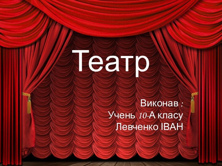 ТеатрВиконав :Учень 10-А класуЛевченко ІВАН