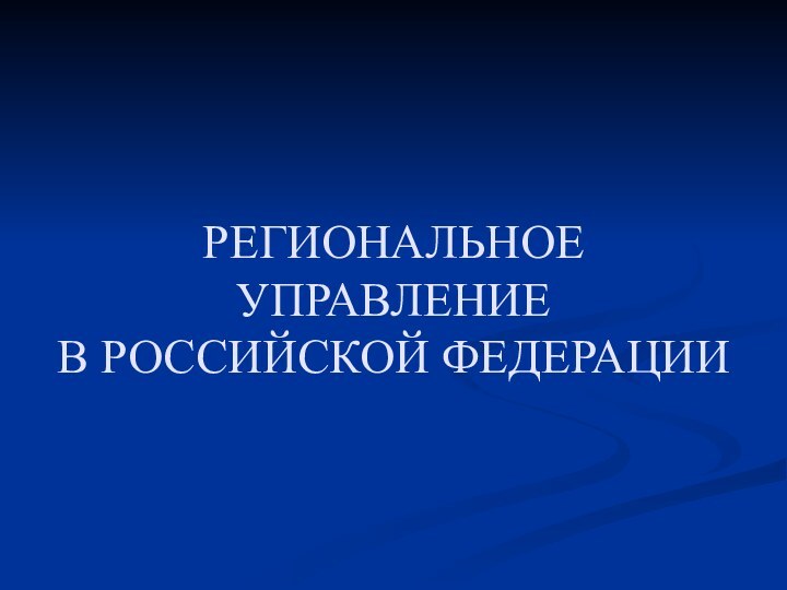 РЕГИОНАЛЬНОЕ УПРАВЛЕНИЕ  В РОССИЙСКОЙ ФЕДЕРАЦИИ