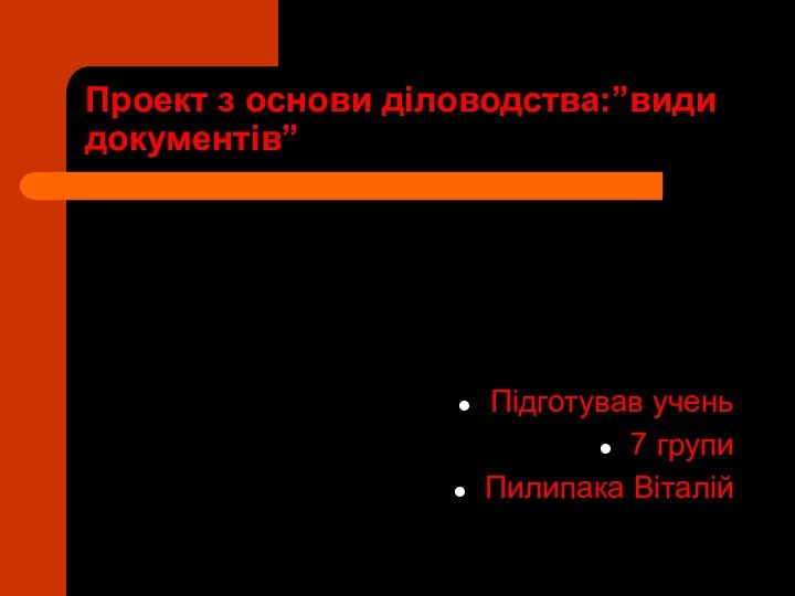 Проект з основи діловодства:”види документів”Підготував учень 7 групи Пилипака Віталій