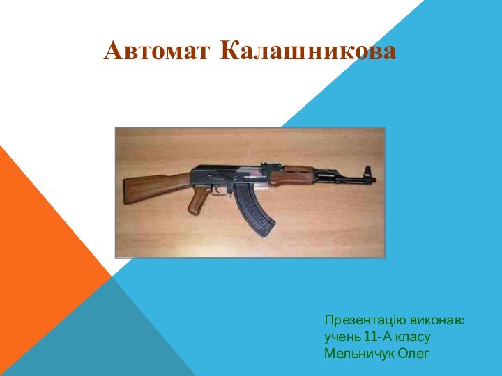 Автомат КалашниковаПрезентацію виконав: учень 11-А класу Мельничук Олег