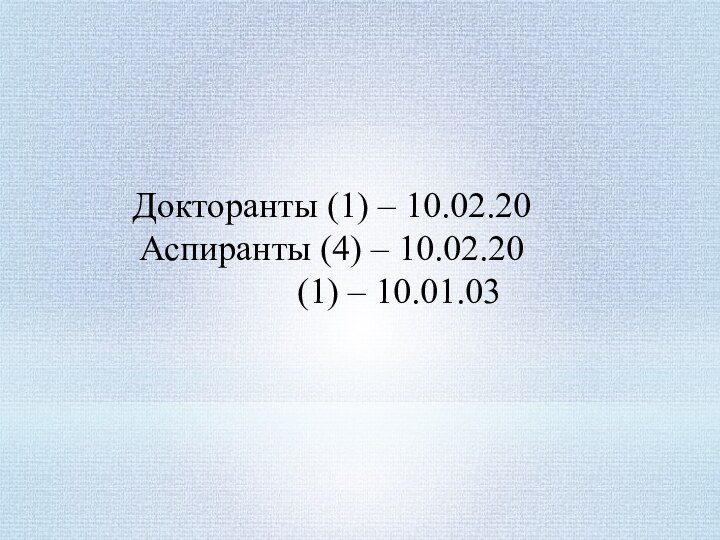 Докторанты (1) – 10.02.20 Аспиранты (4) – 10.02.20	      (1) – 10.01.03