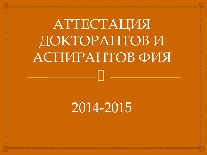 АТТЕСТАЦИЯ ДОКТОРАНТОВ И АСПИРАНТОВ ФИЯ    2014-2015