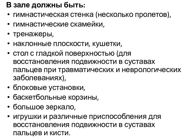 В зале должны быть:гимнастическая стенка (несколько пролетов),гимнастические скамейки, тренажеры, наклонные плоскости, кушетки,