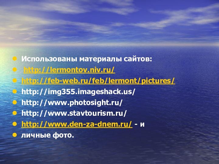 Использованы материалы сайтов: http://lermontov.niv.ru/http://feb-web.ru/feb/lermont/pictures/http://img355.imageshack.us/http://www.photosight.ru/http://www.stavtourism.ru/http://www.den-za-dnem.ru/ - иличные фото.