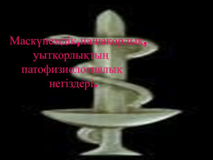 Маскүнемдік,нашақорлық,    уытқорлықтың    патофизиологиялық       негіздері.