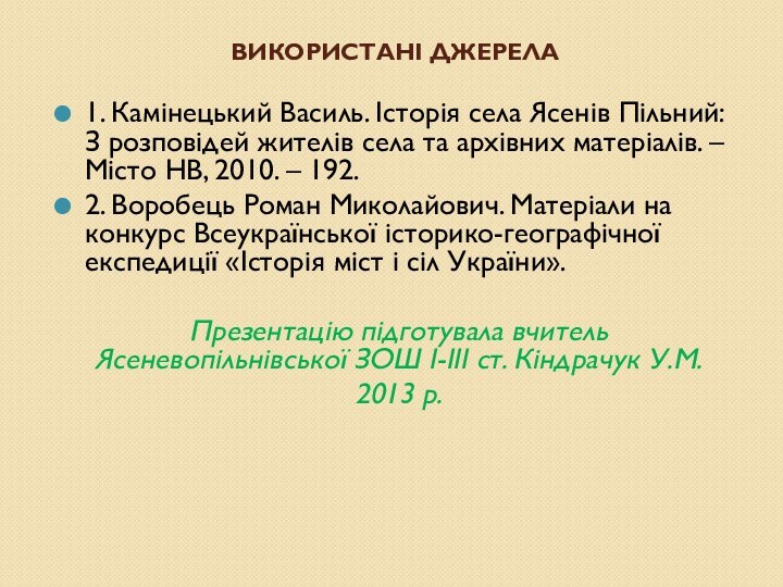 ВИКОРИСТАНІ ДЖЕРЕЛА1. Камінецький Василь. Історія села Ясенів Пільний: З розповідей жителів села