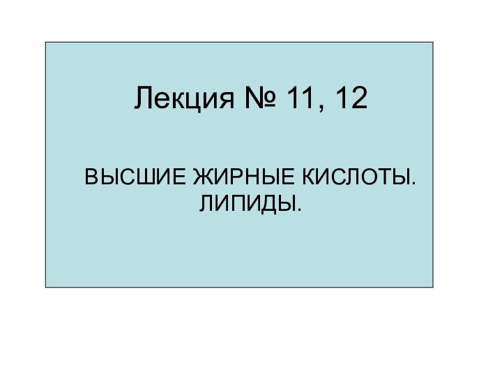 Лекция № 11, 12  ВЫСШИЕ ЖИРНЫЕ КИСЛОТЫ. ЛИПИДЫ.