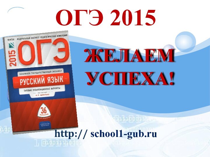 ОГЭ 2015ЖЕЛАЕМ УСПЕХА!http:// school1-gub.ru