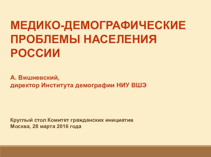 МЕДИКО-ДЕМОГРАФИЧЕСКИЕ ПРОБЛЕМЫ НАСЕЛЕНИЯ РОССИИА. Вишневский, директор Института демографии НИУ ВШЭКруглый стол Комитет