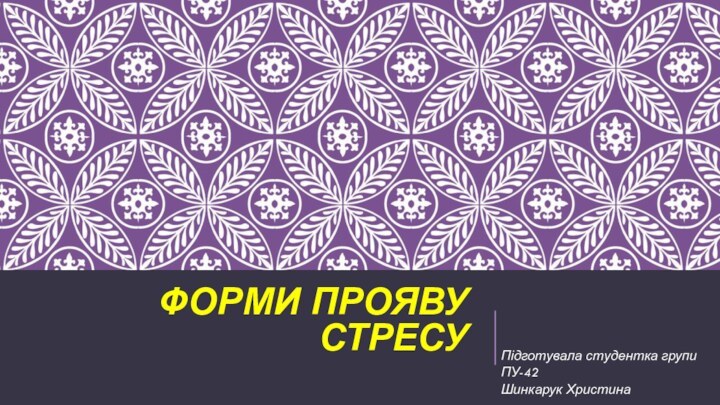 ФОРМИ ПРОЯВУ СТРЕСУПідготувала студентка групи ПУ-42Шинкарук Христина