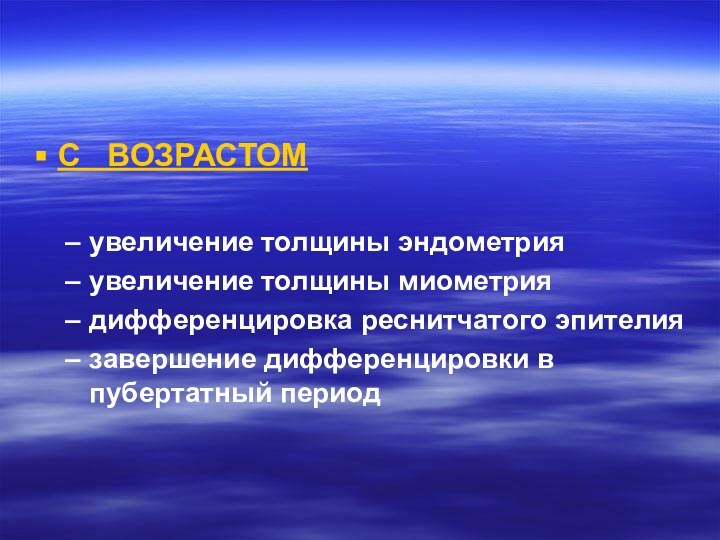 С  ВОЗРАСТОМувеличение толщины эндометрияувеличение толщины миометриядифференцировка реснитчатого эпителиязавершение дифференцировки в пубертатный период