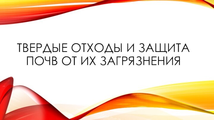 ТВЕРДЫЕ ОТХОДЫ И ЗАЩИТА ПОЧВ ОТ ИХ ЗАГРЯЗНЕНИЯ