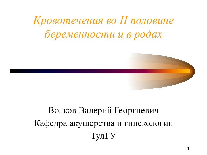 Кровотечения во II половине беременности и в родахВолков Валерий ГеоргиевичКафедра акушерства и гинекологииТулГУ