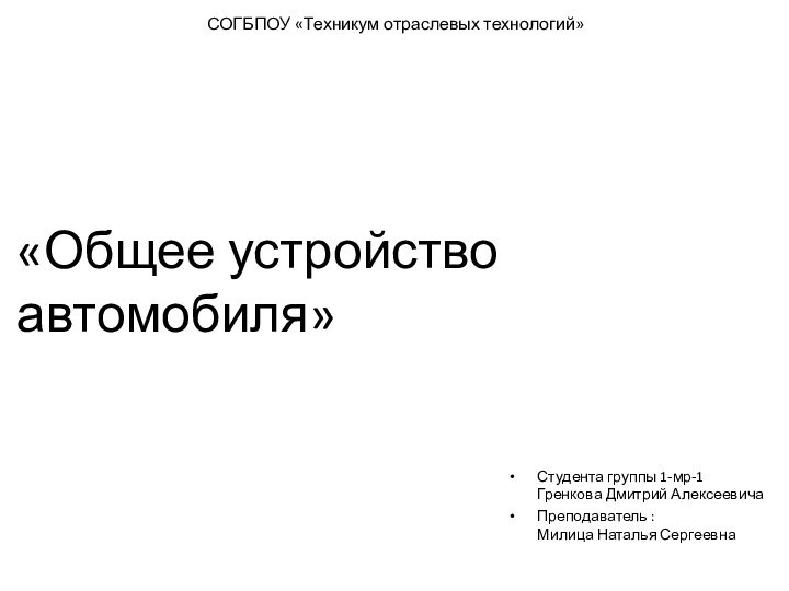 СОГБПОУ «Техникум отраслевых технологий»Студента группы 1-мр-1 Гренкова Дмитрий АлексеевичаПреподаватель : Милица Наталья Сергеевна «Общее устройство автомобиля»