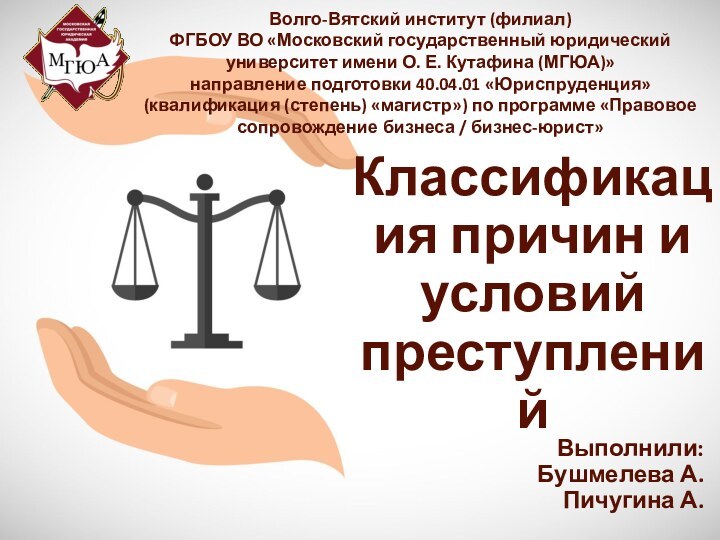 Классификация причин и условий преступленийВыполнили: Бушмелева А. Пичугина А.Волго-Вятский институт (филиал)ФГБОУ ВО «Московский