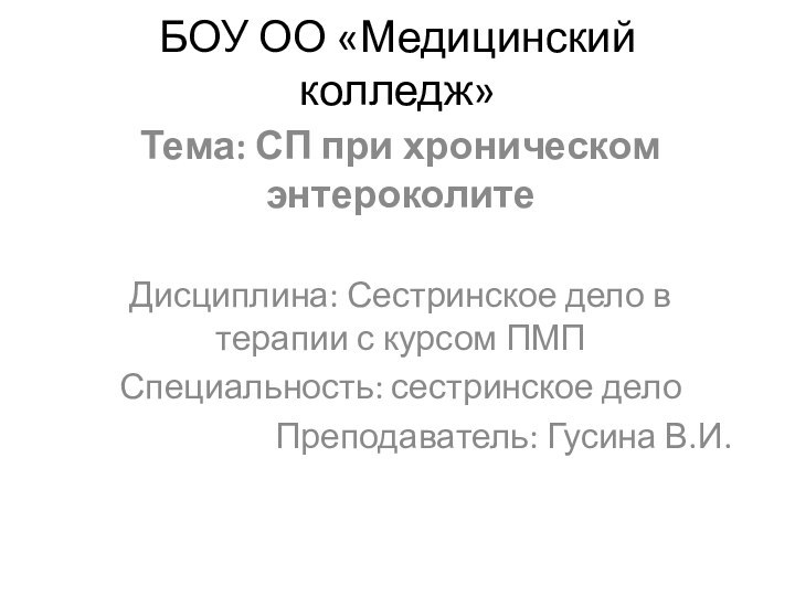 БОУ ОО «Медицинский колледж»Тема: СП при хроническом энтероколитеДисциплина: Сестринское дело в терапии