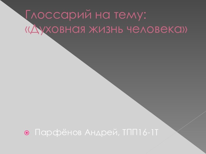 Глоссарий на тему:  «Духовная жизнь человека»Парфёнов Андрей, ТПП16-1Т