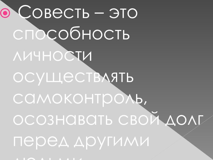 Совесть – это способность личности осуществлять самоконтроль, осознавать свой долг перед другими людьми.