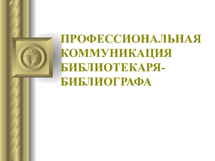 ПРОФЕССИОНАЛЬНАЯ КОММУНИКАЦИЯ БИБЛИОТЕКАРЯ-БИБЛИОГРАФА