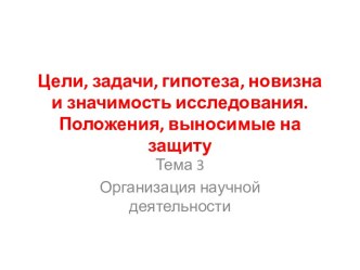 Цели, задачи, гипотеза, новизна и значимость исследования. Положения, выносимые на защиту. Организация научной деятельности