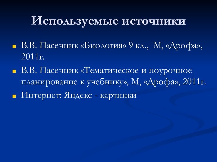 Используемые источникиВ.В. Пасечник «Биология» 9 кл., М, «Дрофа», 2011г.В.В. Пасечник «Тематическое и