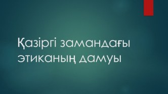 Қазіргі замандағы этиканың дамуы