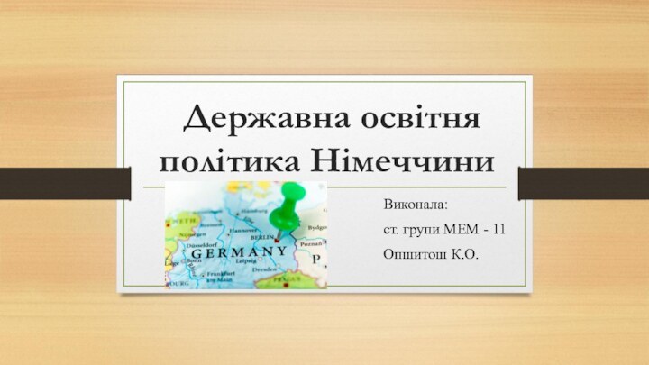 Державна освітня політика Німеччини Виконала:ст. групи МЕМ - 11Опшитош К.О.