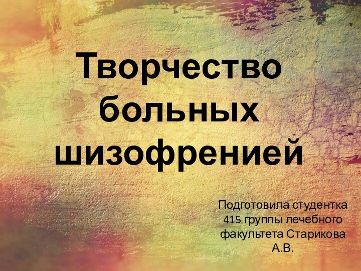 Творчество больных шизофрениейПодготовила студентка 415 группы лечебного факультета Старикова А.В.