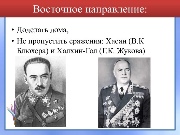 Восточное направление:Доделать дома, Не пропустить сражения: Хасан (В.К Блюхера) и Халхин-Гол (Г.К. Жукова)