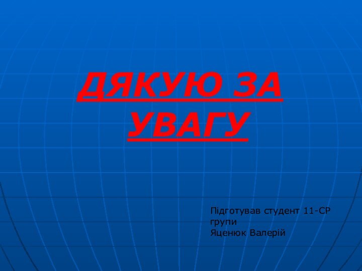 ДЯКУЮ ЗА УВАГУПідготував студент 11-СР групи Яценюк Валерій