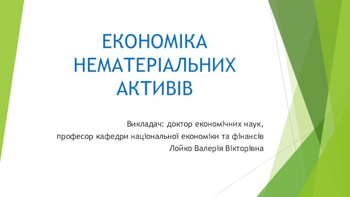 ЕКОНОМІКА НЕМАТЕРІАЛЬНИХ АКТИВІВВикладач: доктор економічних наук, професор кафедри національної економіки та фінансівЛойко Валерія Вікторівна