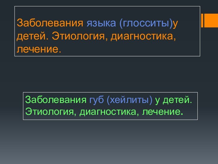 Заболевания языка (глосситы)у детей. Этиология, диагностика, лечение. Заболевания губ (хейлиты) у детей. Этиология, диагностика, лечение.