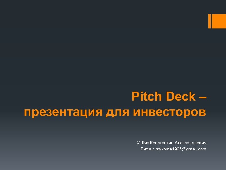 Pitch Deck –  презентация для инвесторов© Лях Константин АлександровичE-mail: mykosta1965@gmail.com