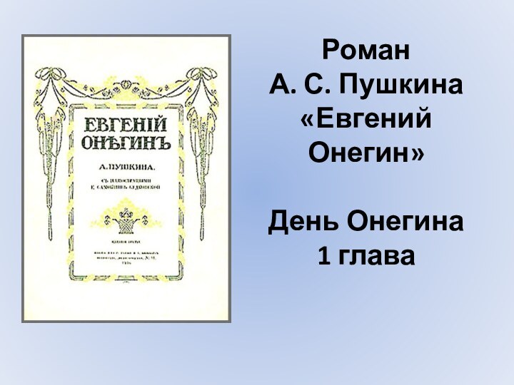 Роман  А. С. Пушкина «Евгений Онегин»  День Онегина 1 глава