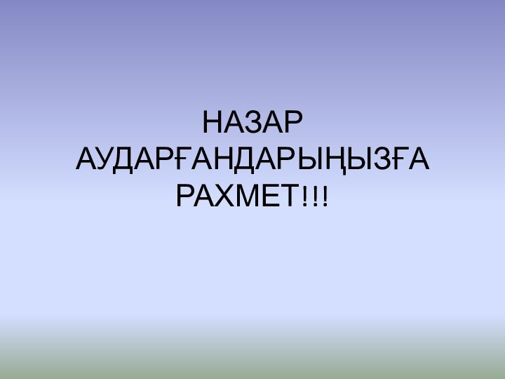 НАЗАР АУДАРҒАНДАРЫҢЫЗҒА РАХМЕТ!!!