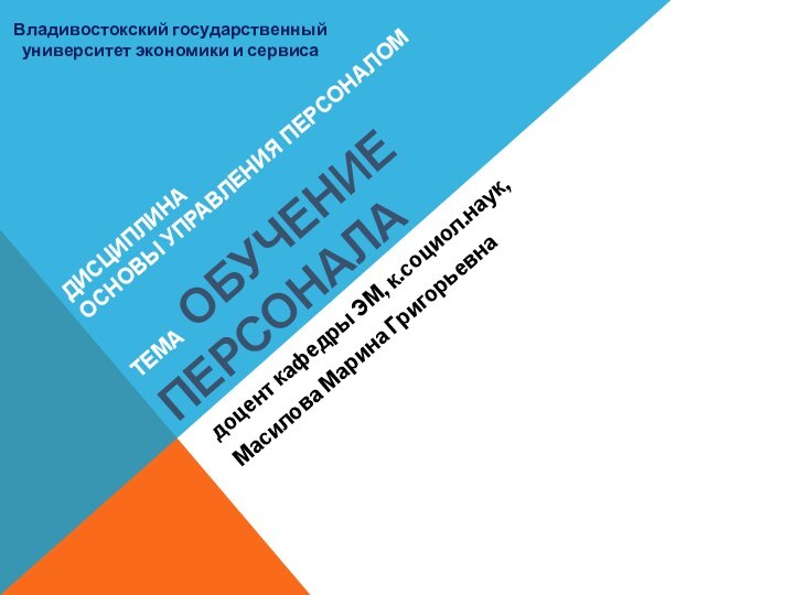 ДИСЦИПЛИНА  ОСНОВЫ УПРАВЛЕНИЯ ПЕРСОНАЛОМ  ТЕМА ОБУЧЕНИЕ ПЕРСОНАЛАдоцент кафедры ЭМ, к.социол.наук,