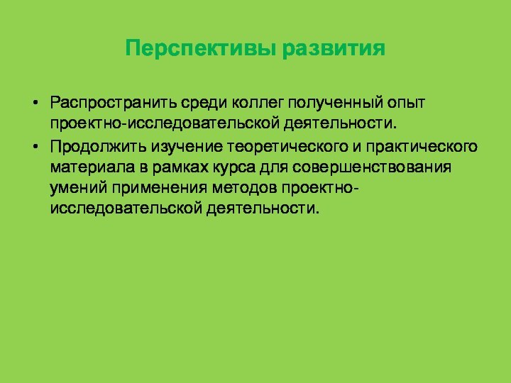 Перспективы развитияРаспространить среди коллег полученный опыт проектно-исследовательской деятельности.Продолжить изучение теоретического и практического