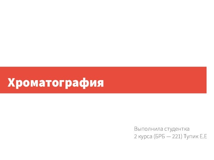 ХроматографияВыполнила студентка 2 курса (БРБ — 221) Тупик Е.Е